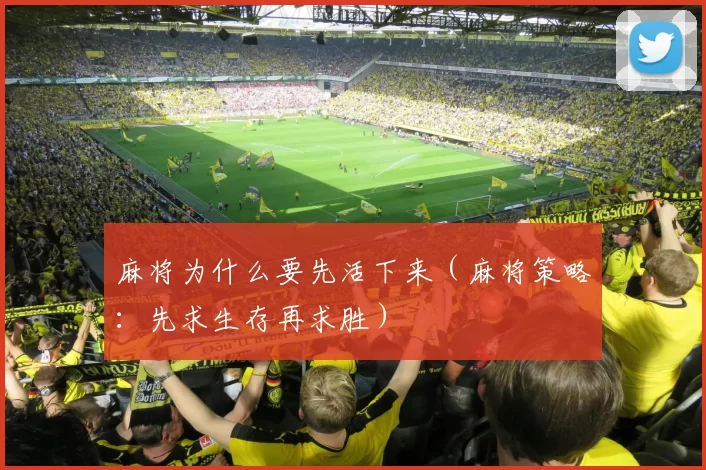 麻将为什么要先活下来（麻将策略：先求生存再求胜）