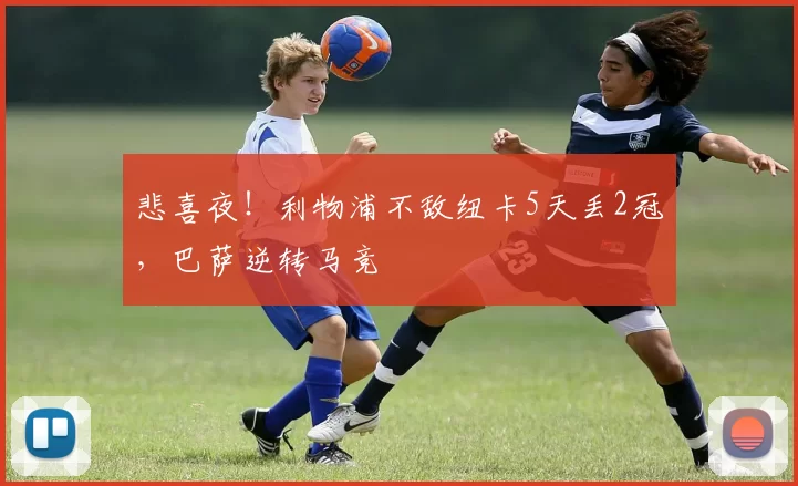 悲喜夜！利物浦不敌纽卡5天丢2冠，巴萨逆转马竞