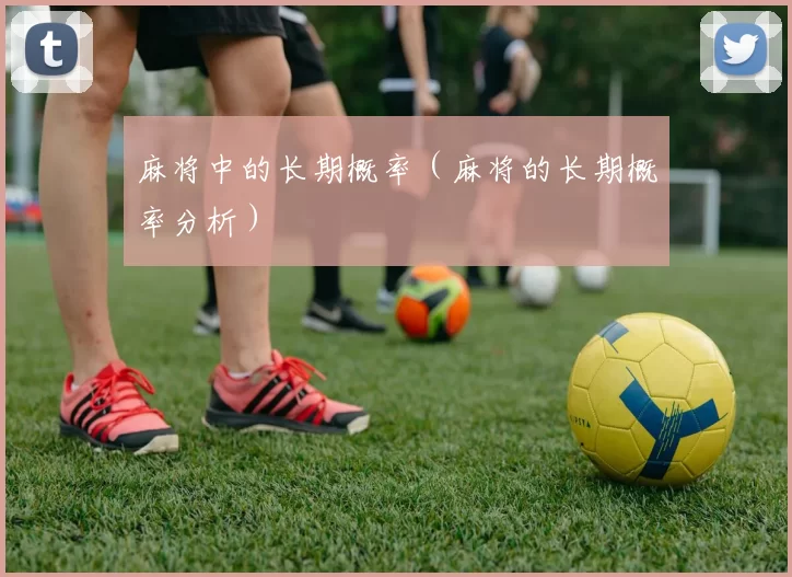 麻将中的长期概率（麻将的长期概率分析）