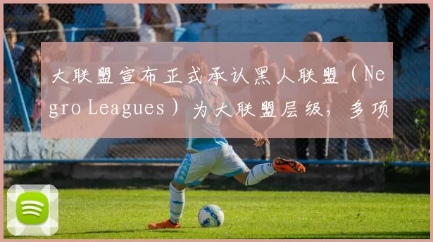 大联盟宣布正式承认黑人联盟（Negro Leagues）为大联盟层级，多项历史纪录被修正
