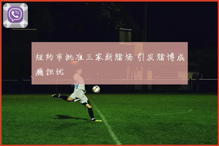 纽约市批准三家新赌场 引发赌博成瘾担忧