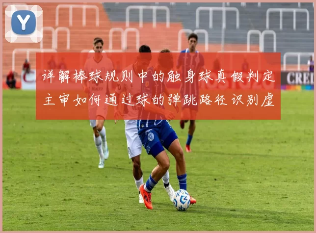 详解棒球规则中的触身球真假判定主审如何通过球的弹跳路径识别虚假