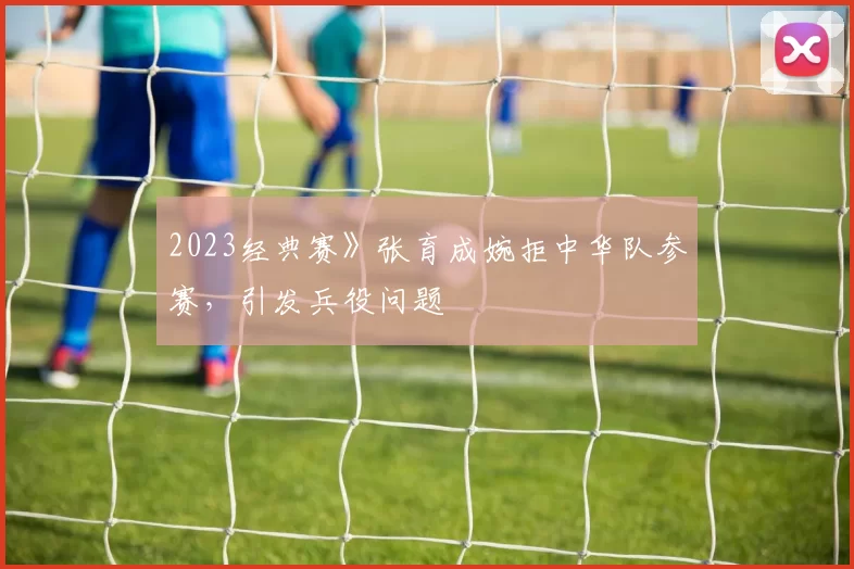 2023经典赛》张育成婉拒中华队参赛，引发兵役问题
