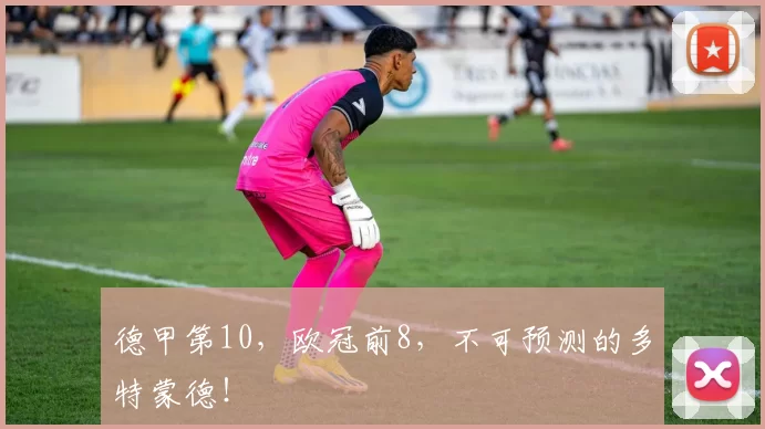 德甲第10，欧冠前8，不可预测的多特蒙德！