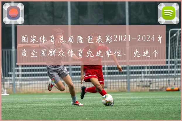 国家体育总局隆重表彰2021-2024年度全国群众体育先进单位、先进个人