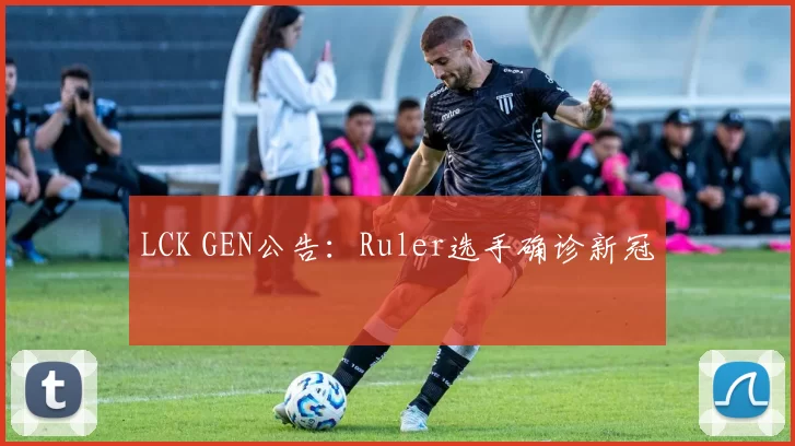 LCK GEN公告：Ruler选手确诊新冠