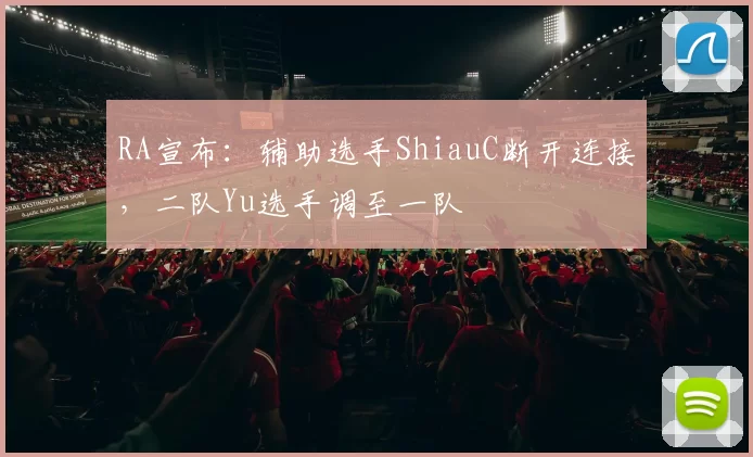 RA宣布：辅助选手ShiauC断开连接，二队Yu选手调至一队