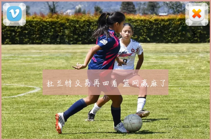 杜兰特交易再回看 篮网赢麻了