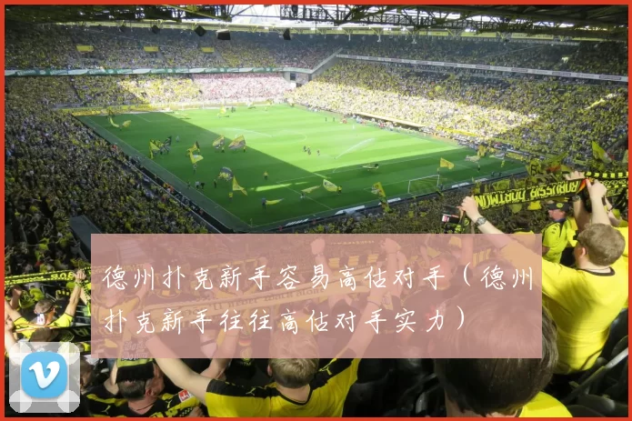 德州扑克新手容易高估对手（德州扑克新手往往高估对手实力）