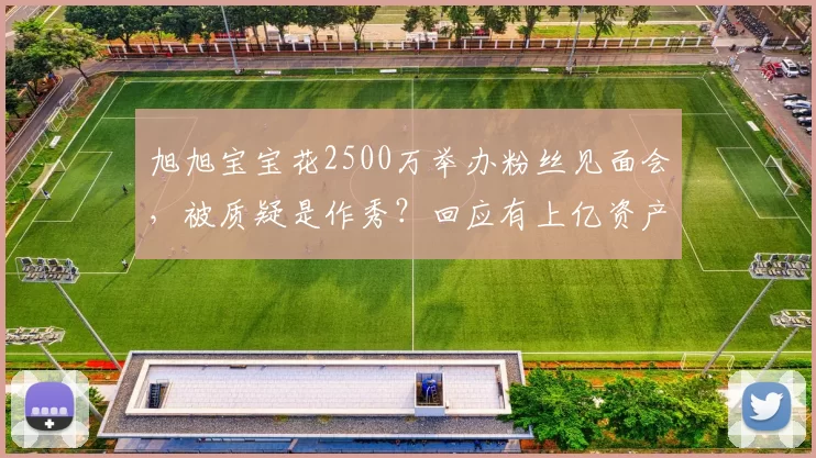 旭旭宝宝花2500万举办粉丝见面会，被质疑是作秀？回应有上亿资产不搬大城市的原因，引发热议！