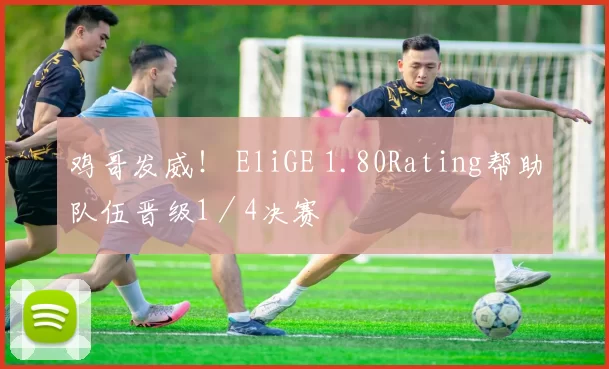 鸡哥发威！ EliGE 1.80Rating帮助队伍晋级1／4决赛