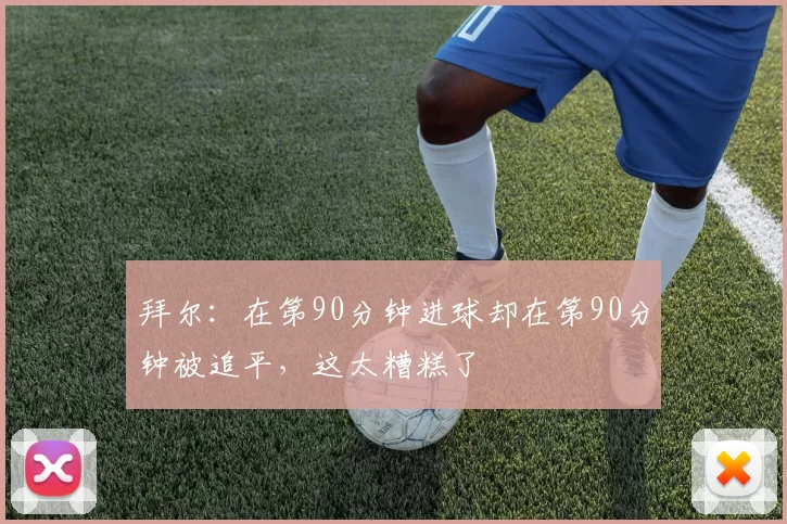 拜尔：在第90分钟进球却在第90分钟被追平，这太糟糕了