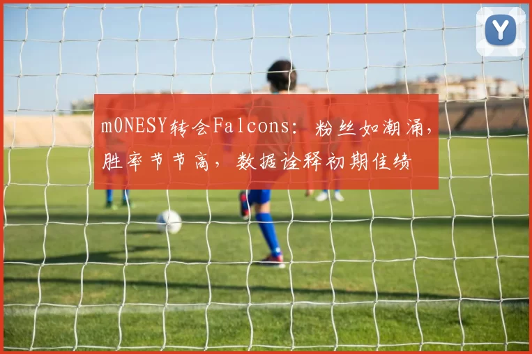 m0NESY转会Falcons：粉丝如潮涌，胜率节节高，数据诠释初期佳绩