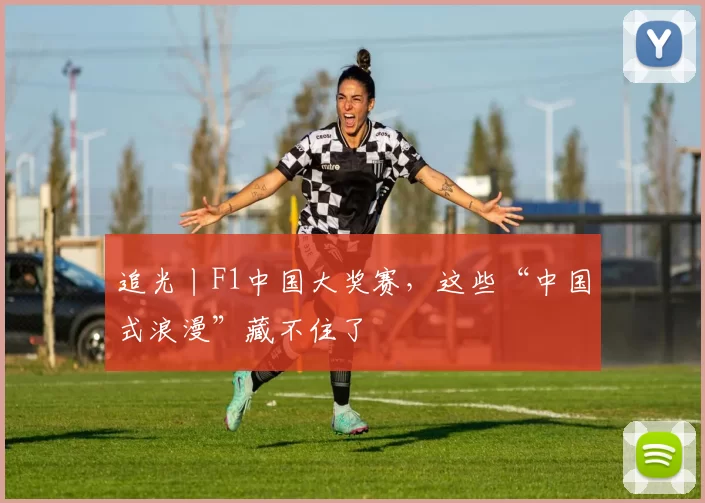 追光丨F1中国大奖赛，这些“中国式浪漫”藏不住了
