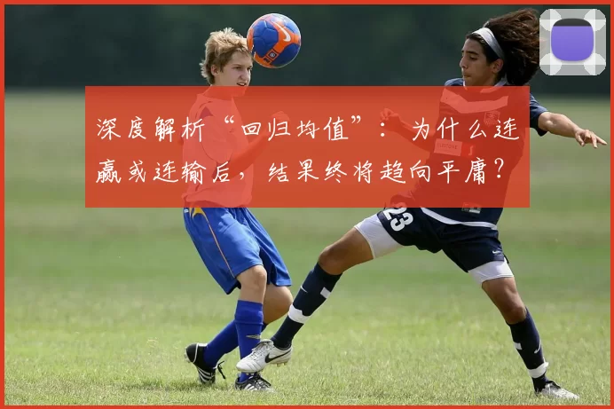 深度解析“回归均值”：为什么连赢或连输后，结果终将趋向平庸？（拆解回归均值：为何连胜或连败之后，表现终将回到常态？）