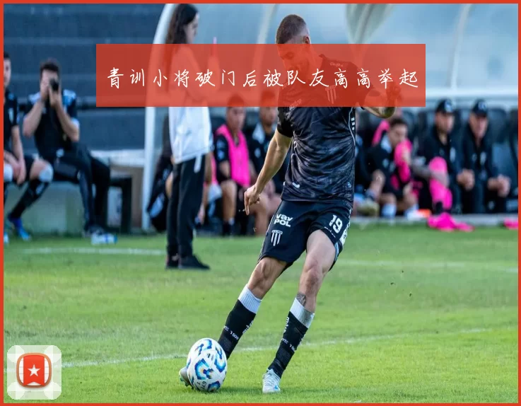 青训小将破门后被队友高高举起