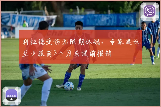 利拉德受伤无限期休战，专家建议至少服药3个月或提前报销