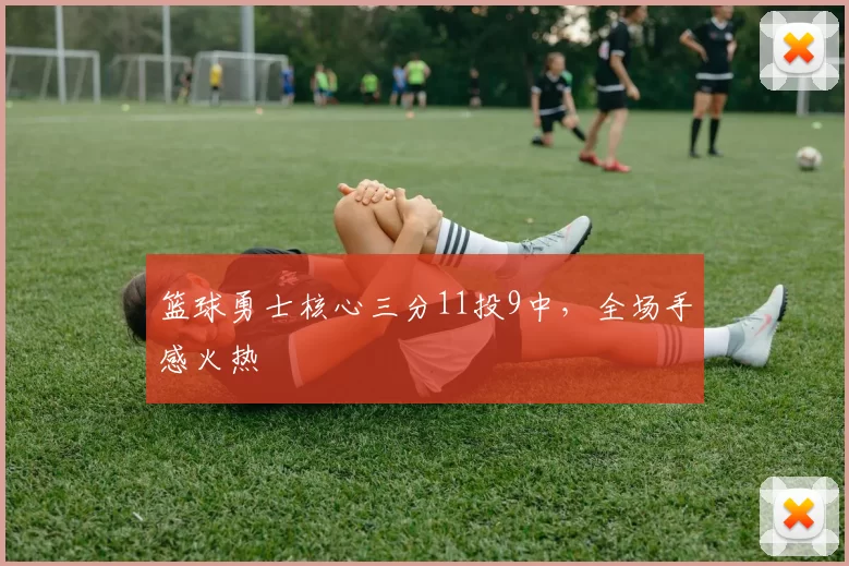 篮球勇士核心三分11投9中，全场手感火热