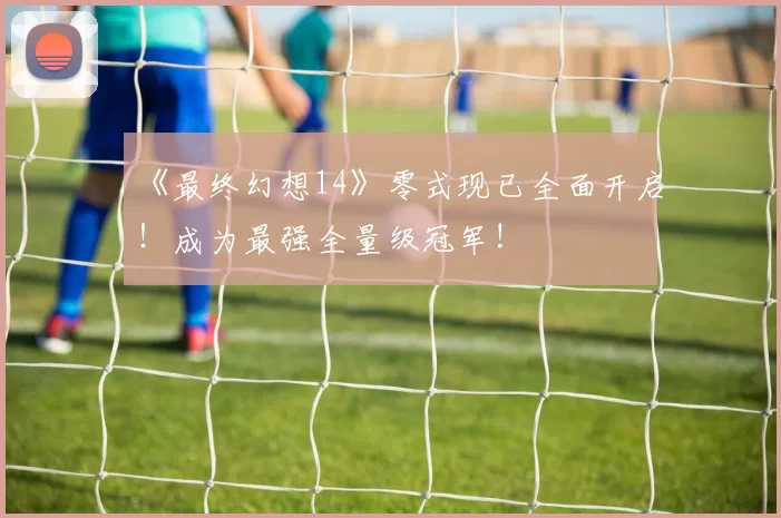 《最终幻想14》零式现已全面开启！成为最强全量级冠军!