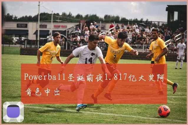 Powerball圣诞前夜1.817亿大奖阿肯色中出