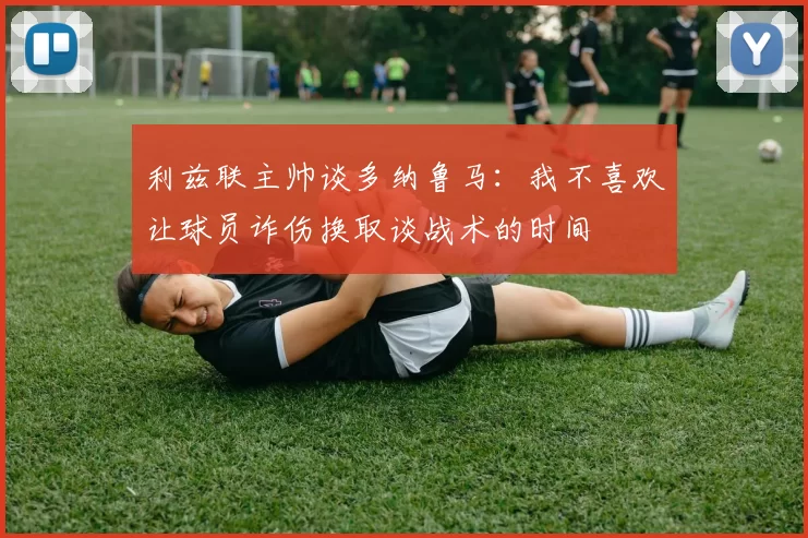 利兹联主帅谈多纳鲁马：我不喜欢让球员诈伤换取谈战术的时间