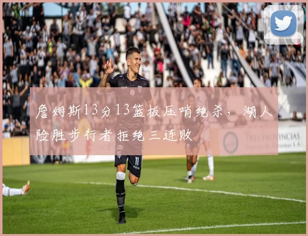 詹姆斯13分13篮板压哨绝杀，湖人险胜步行者拒绝三连败