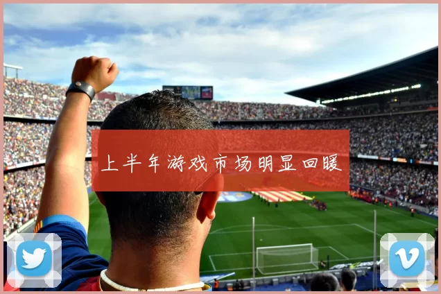 上半年游戏市场明显回暖