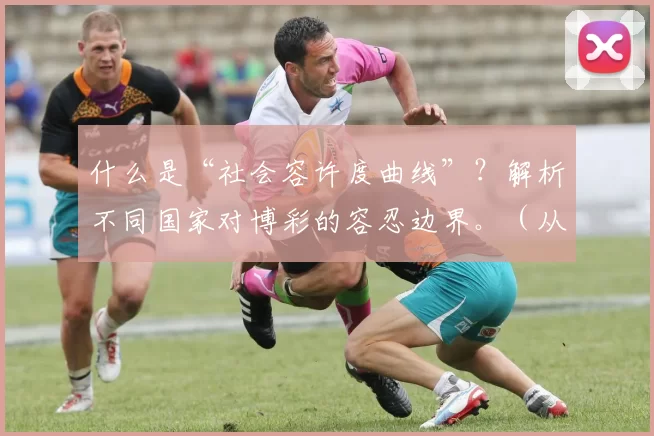 什么是“社会容许度曲线”？解析不同国家对博彩的容忍边界。（从社会容许度曲线看各国博彩容忍边界）
