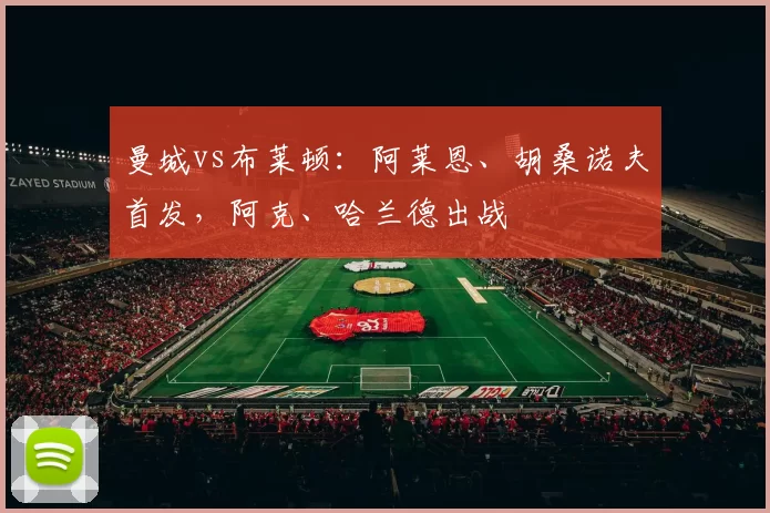 曼城vs布莱顿：阿莱恩、胡桑诺夫首发，阿克、哈兰德出战