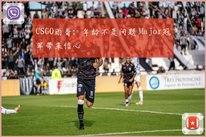 CSGO雨哥：年龄不是问题 Major冠军带来信心