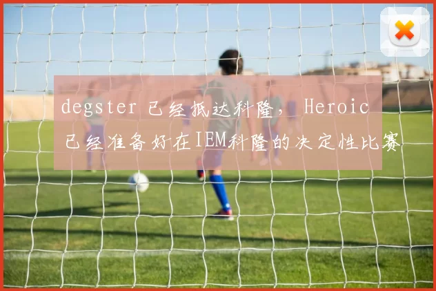degster 已经抵达科隆， Heroic 已经准备好在IEM科隆的决定性比赛中出战