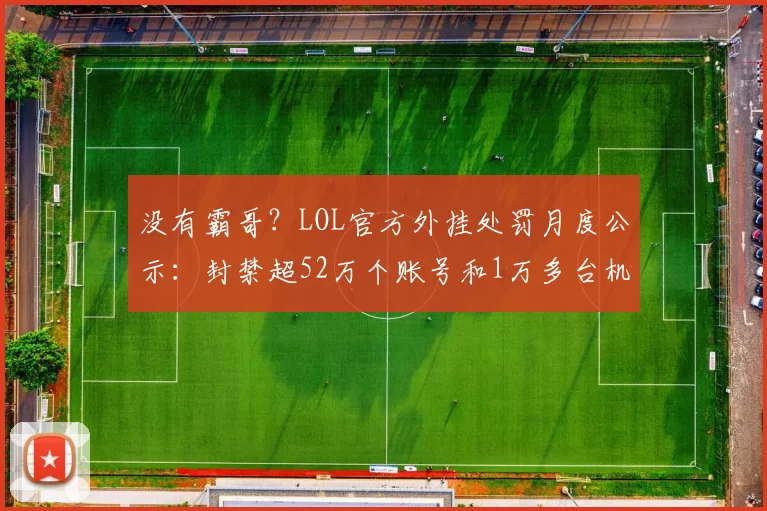 没有霸哥？LOL官方外挂处罚月度公示：封禁超52万个账号和1万多台机器