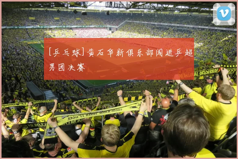 [乒乓球]黄石华新俱乐部闯进乒超男团决赛