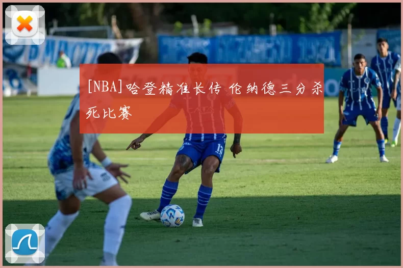[NBA]哈登精准长传 伦纳德三分杀死比赛