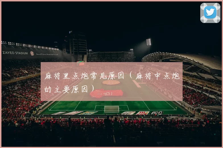 麻将里点炮常见原因（麻将中点炮的主要原因）