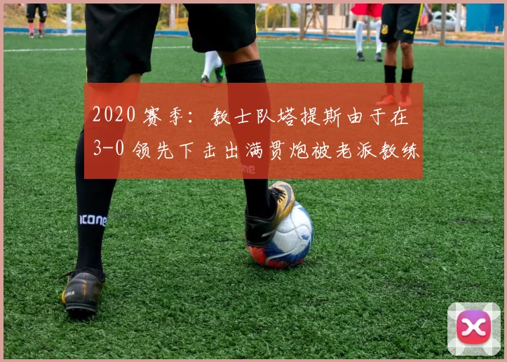 2020 赛季：教士队塔提斯由于在 3-0 领先下击出满贯炮被老派教练批评