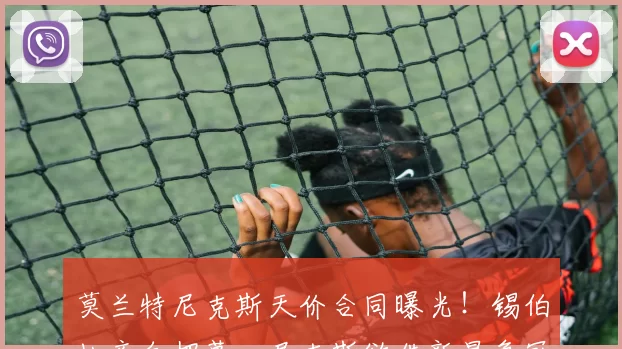 莫兰特尼克斯天价合同曝光！锡伯杜亲自招募，尼克斯欲借新星争冠？