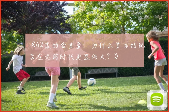 《62轰的含金量：为什么贾吉的纪录在无药时代更显伟大？》