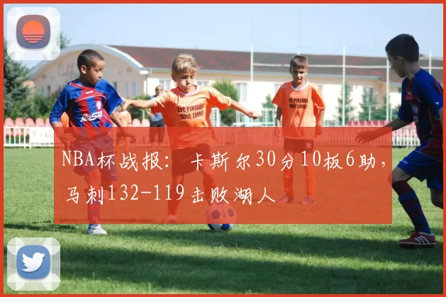 NBA杯战报：卡斯尔30分10板6助，马刺132-119击败湖人