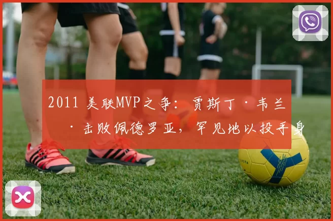 2011 美联MVP之争：贾斯丁·韦兰德击败佩德罗亚，罕见地以投手身分夺得 MVP