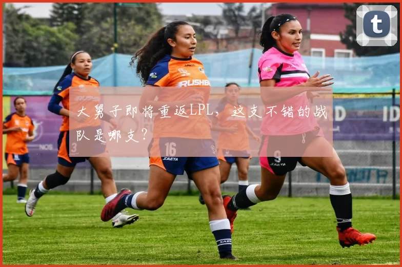 大舅子即将重返LPL，这支不错的战队是哪支？