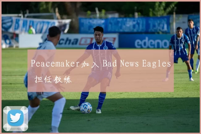 Peacemaker加入 Bad News Eagles 担任教练