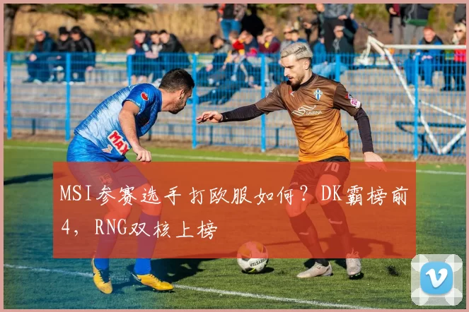 MSI参赛选手打欧服如何？DK霸榜前4，RNG双核上榜