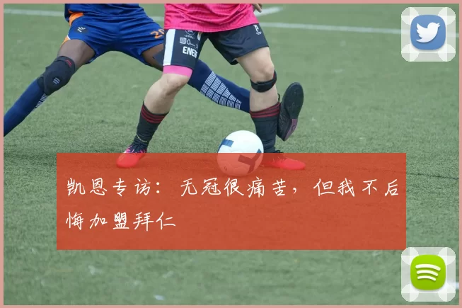 凯恩专访：无冠很痛苦，但我不后悔加盟拜仁