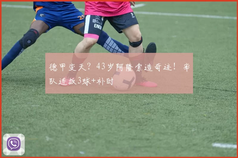 德甲变天？43岁阿隆索造奇迹！率队连扳3球+补时