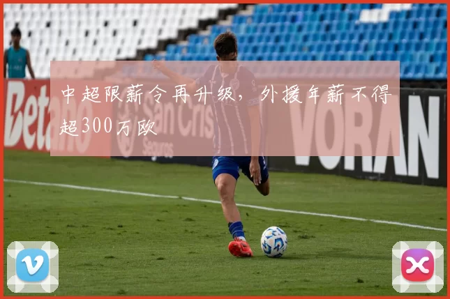 中超限薪令再升级，外援年薪不得超300万欧