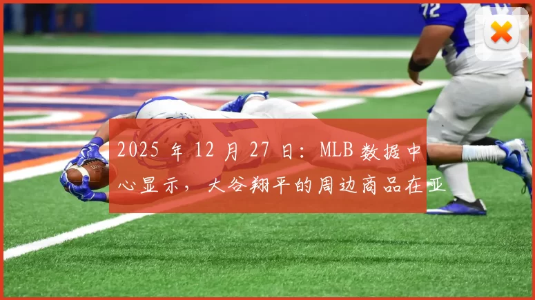 2025 年 12 月 27 日：MLB 数据中心显示，大谷翔平的周边商品在亚洲市场的覆盖率达 85%