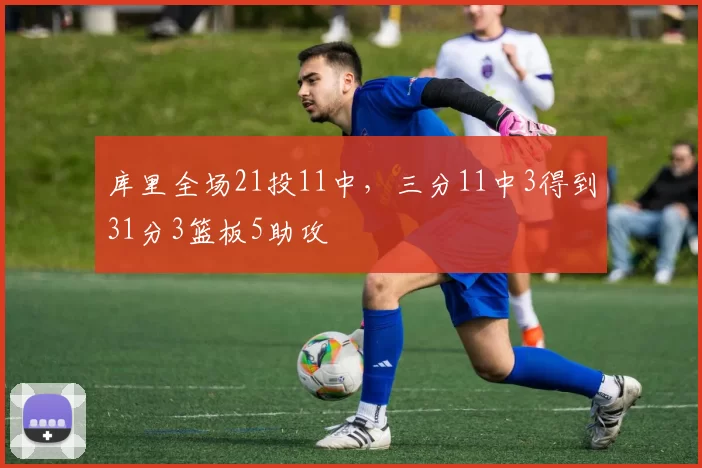 库里全场21投11中，三分11中3得到31分3篮板5助攻