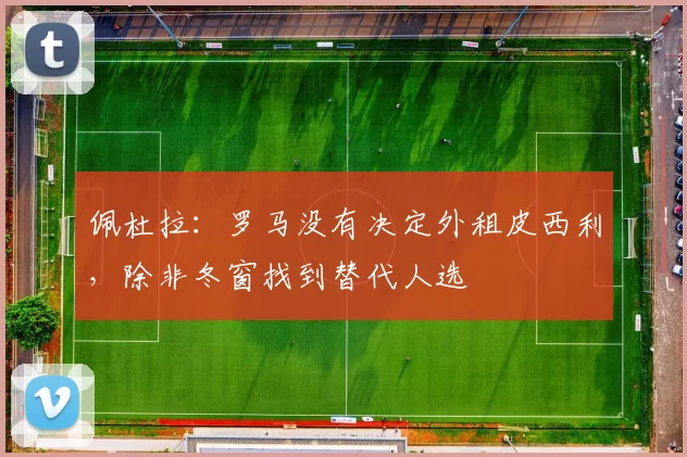 佩杜拉：罗马没有决定外租皮西利，除非冬窗找到替代人选