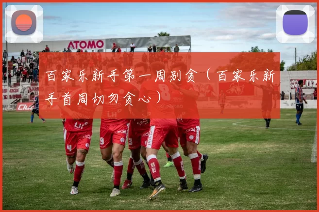 百家乐新手第一周别贪（百家乐新手首周切勿贪心）